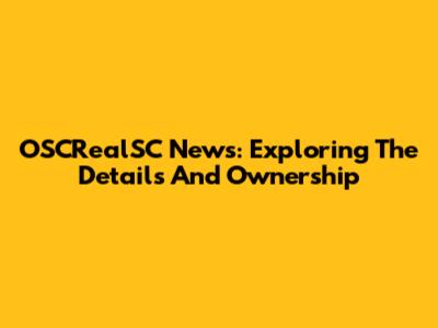 OSCRealSC News: Exploring The Details And Ownership