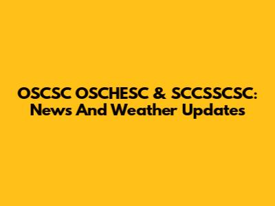 OSCSC OSCHESC & SCCSSCSC: News And Weather Updates