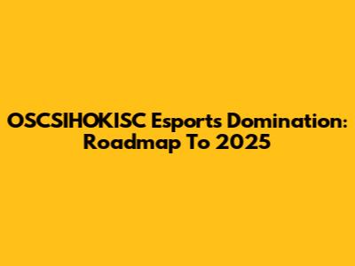 OSCSIHOKISC Esports Domination: Roadmap To 2025