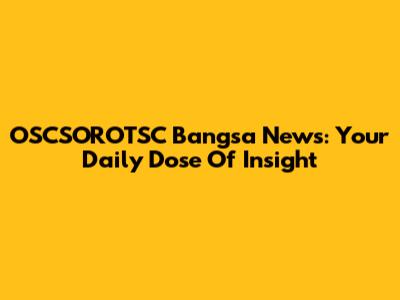 OSCSOROTSC Bangsa News: Your Daily Dose Of Insight