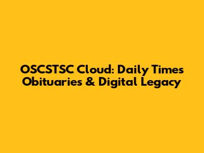 OSCSTSC Cloud: Daily Times Obituaries & Digital Legacy