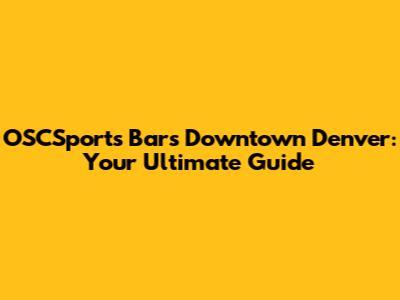 OSCSports Bars Downtown Denver: Your Ultimate Guide