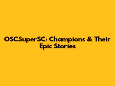 OSCSuperSC: Champions & Their Epic Stories