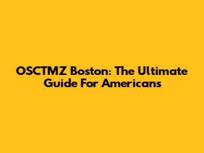 OSCTMZ Boston: The Ultimate Guide For Americans