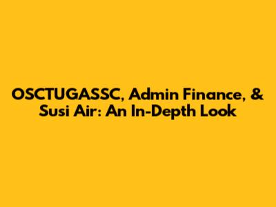 OSCTUGASSC, Admin Finance, & Susi Air: An In-Depth Look