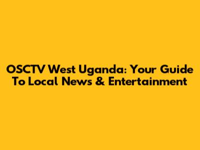 OSCTV West Uganda: Your Guide To Local News & Entertainment