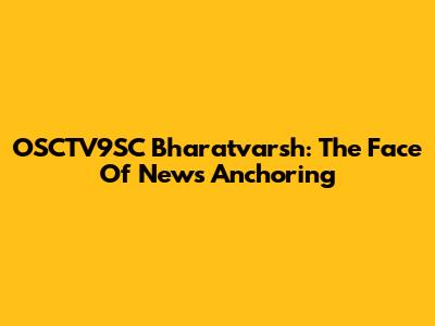 OSCTV9SC Bharatvarsh: The Face Of News Anchoring