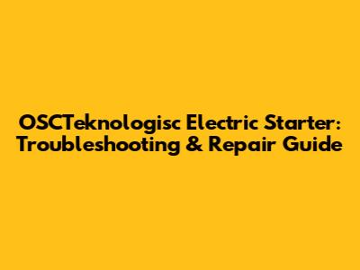 OSCTeknologisc Electric Starter: Troubleshooting & Repair Guide