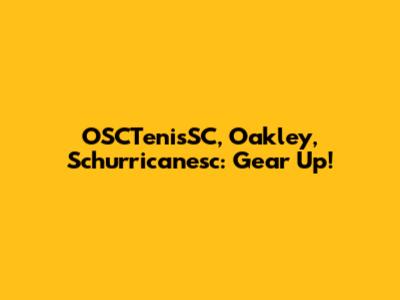 OSCTenisSC, Oakley, Schurricanesc: Gear Up!