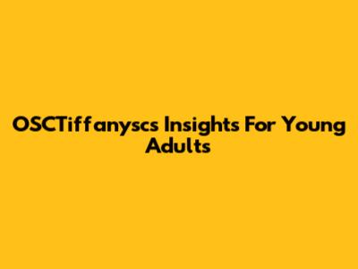 OSCTiffanysc's Insights For Young Adults