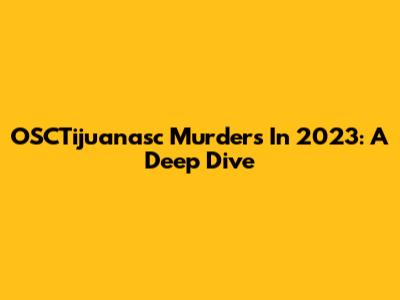 OSCTijuanasc Murders In 2023: A Deep Dive