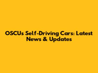 OSCU's Self-Driving Cars: Latest News & Updates