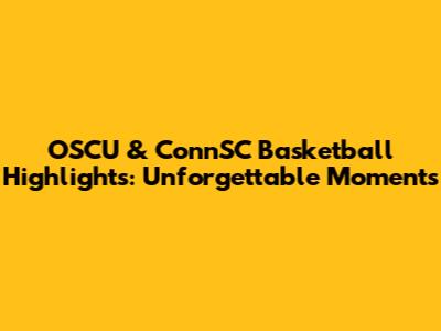 OSCU & ConnSC Basketball Highlights: Unforgettable Moments