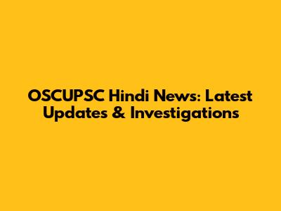 OSCUPSC Hindi News: Latest Updates & Investigations