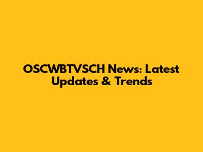 OSCWBTVSCH News: Latest Updates & Trends