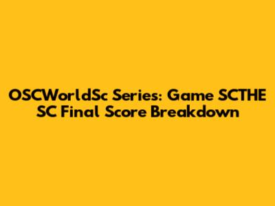 OSCWorldSc Series: Game SCTHE SC Final Score Breakdown