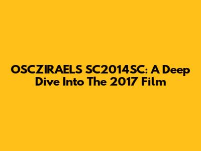 OSCZIRAELS SC2014SC: A Deep Dive Into The 2017 Film