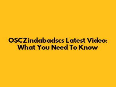 OSCZindabadsc's Latest Video: What You Need To Know