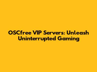 OSCfree VIP Servers: Unleash Uninterrupted Gaming