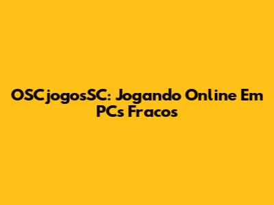 OSCjogosSC: Jogando Online Em PCs Fracos