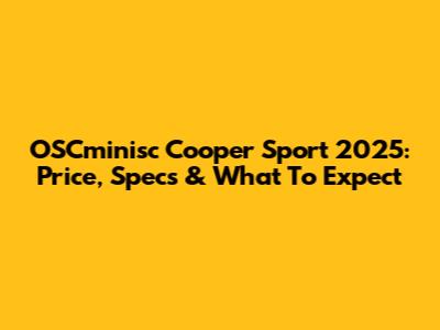 OSCminisc Cooper Sport 2025: Price, Specs & What To Expect