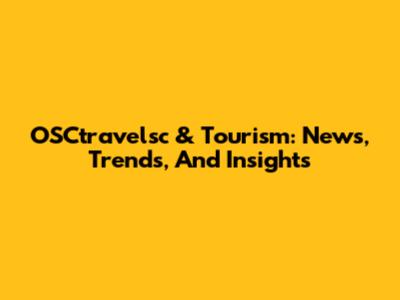 OSCtravelsc & Tourism: News, Trends, And Insights