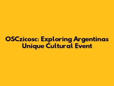 OSCzicosc: Exploring Argentina's Unique Cultural Event