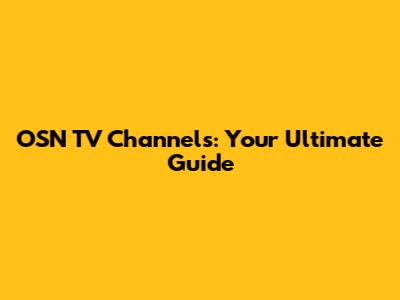 OSN TV Channels: Your Ultimate Guide