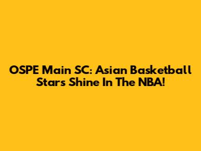 OSPE Main SC: Asian Basketball Stars Shine In The NBA!