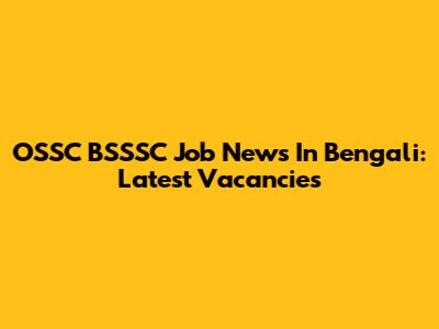 OSSC BSSSC Job News In Bengali: Latest Vacancies