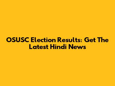 OSUSC Election Results: Get The Latest Hindi News