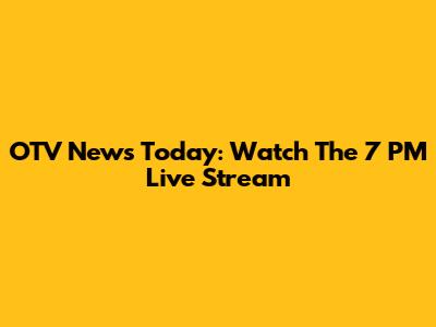 OTV News Today: Watch The 7 PM Live Stream