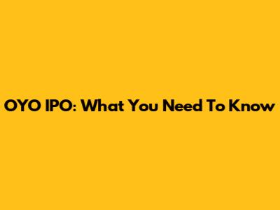 OYO IPO: What You Need To Know
