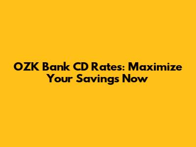 OZK Bank CD Rates: Maximize Your Savings Now