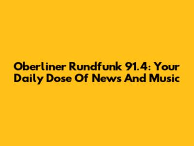 Oberliner Rundfunk 91.4: Your Daily Dose Of News And Music