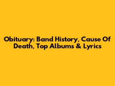 Obituary: Band History, Cause Of Death, Top Albums & Lyrics