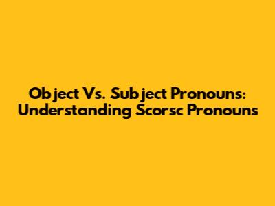 Object Vs. Subject Pronouns: Understanding Scorsc Pronouns