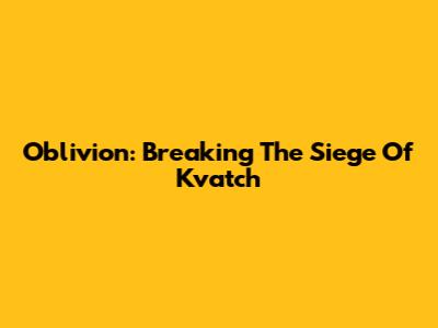 Oblivion: Breaking The Siege Of Kvatch