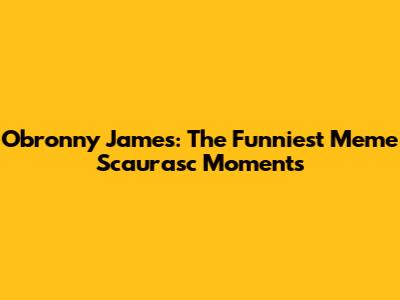 Obronny James: The Funniest Meme Scaurasc Moments