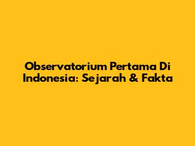 Observatorium Pertama Di Indonesia: Sejarah & Fakta