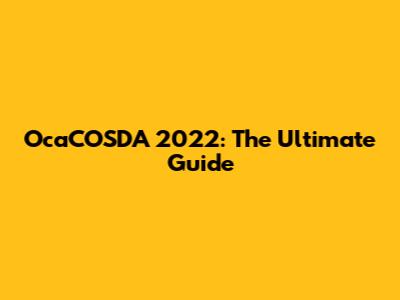 OcaCOSDA 2022: The Ultimate Guide