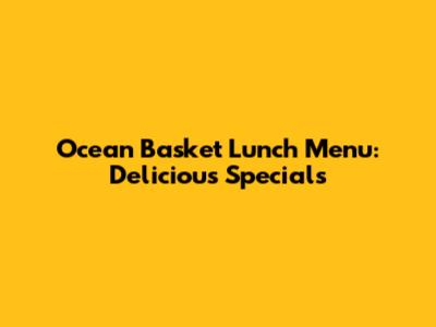 Ocean Basket Lunch Menu: Delicious Specials