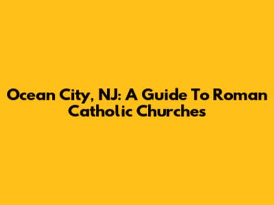 Ocean City, NJ: A Guide To Roman Catholic Churches