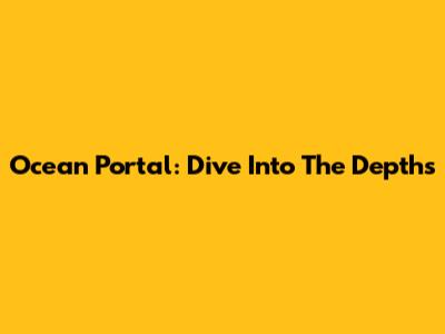Ocean Portal: Dive Into The Depths
