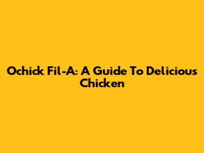 Ochick Fil-A: A Guide To Delicious Chicken