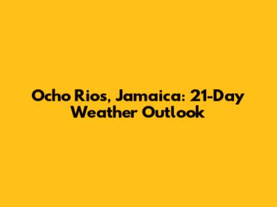 Ocho Rios, Jamaica: 21-Day Weather Outlook