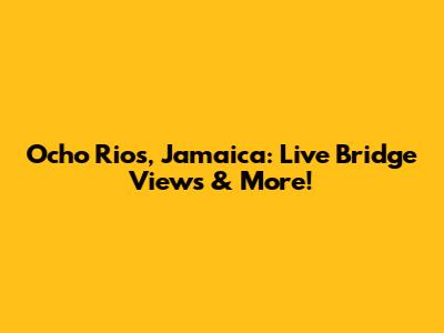 Ocho Rios, Jamaica: Live Bridge Views & More!