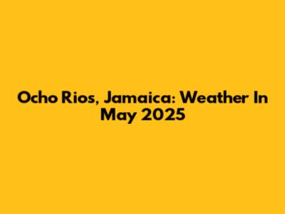 Ocho Rios, Jamaica: Weather In May 2025