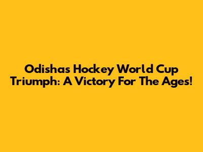Odisha's Hockey World Cup Triumph: A Victory For The Ages!