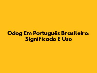 Odog Em Português Brasileiro: Significado E Uso